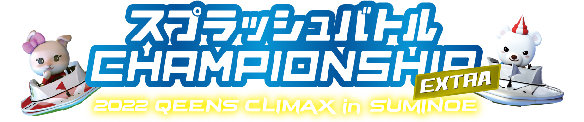 2022 QUEENS CLIMAX in SUMINOE ｜ スプラッシュバトル CHAMPIONSHIP EXTRA